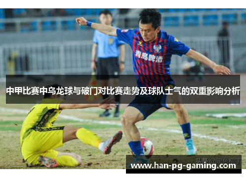 中甲比赛中乌龙球与破门对比赛走势及球队士气的双重影响分析