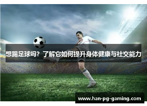 想踢足球吗？了解它如何提升身体健康与社交能力