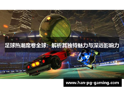 足球热潮席卷全球：解析其独特魅力与深远影响力