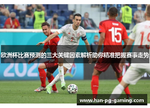 欧洲杯比赛预测的三大关键因素解析助你精准把握赛事走势