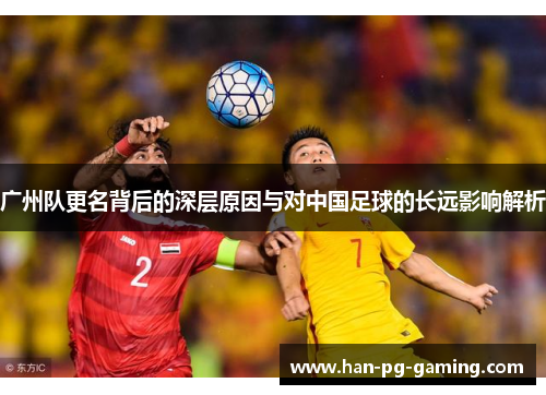 广州队更名背后的深层原因与对中国足球的长远影响解析
