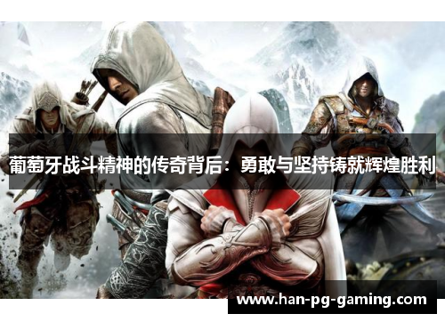 葡萄牙战斗精神的传奇背后：勇敢与坚持铸就辉煌胜利