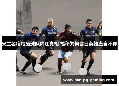 米兰名宿炮轰球队内讧真相 揭秘为何昔日英雄直言不讳