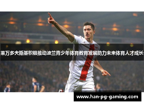 莱万多夫斯基积极推动波兰青少年体育教育发展助力未来体育人才成长