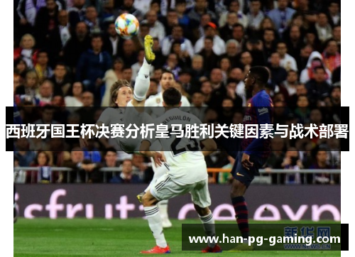 西班牙国王杯决赛分析皇马胜利关键因素与战术部署