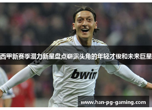 西甲新赛季潜力新星盘点崭露头角的年轻才俊和未来巨星