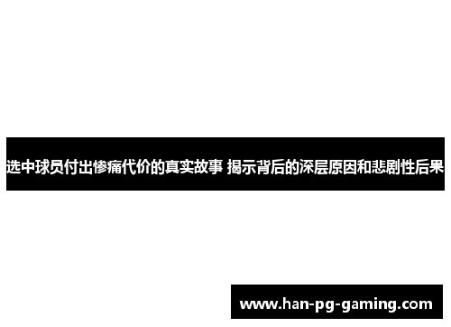选中球员付出惨痛代价的真实故事 揭示背后的深层原因和悲剧性后果