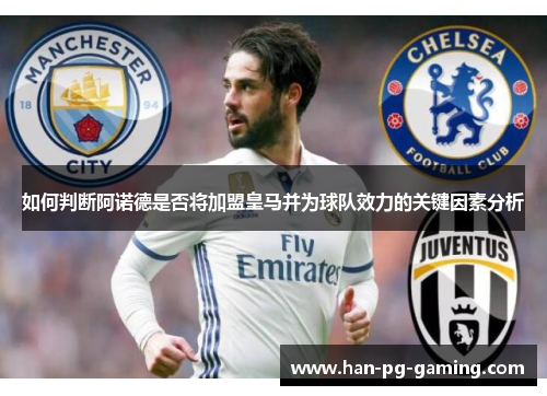 如何判断阿诺德是否将加盟皇马并为球队效力的关键因素分析