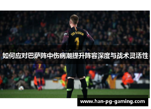 如何应对巴萨阵中伤病潮提升阵容深度与战术灵活性
