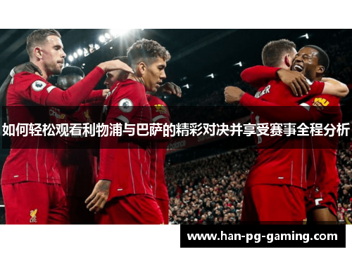 如何轻松观看利物浦与巴萨的精彩对决并享受赛事全程分析