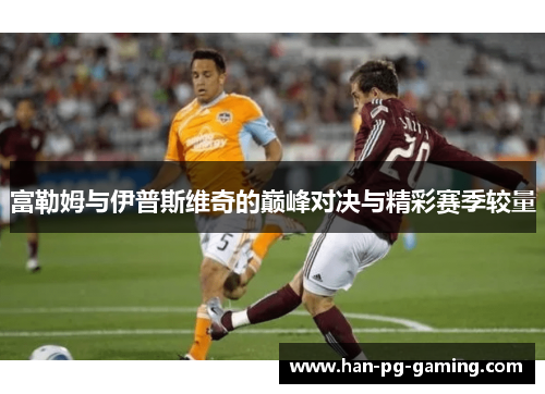 富勒姆与伊普斯维奇的巅峰对决与精彩赛季较量