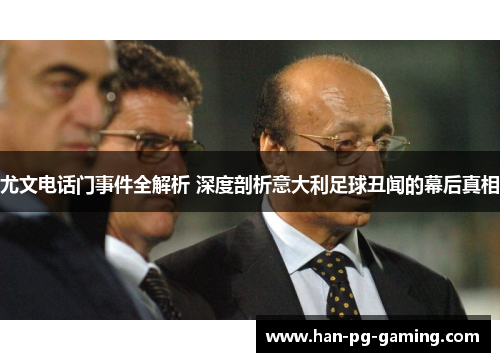 尤文电话门事件全解析 深度剖析意大利足球丑闻的幕后真相