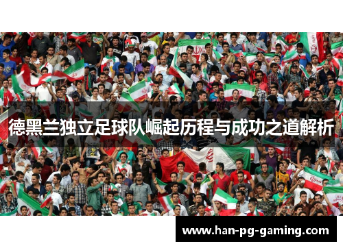 德黑兰独立足球队崛起历程与成功之道解析