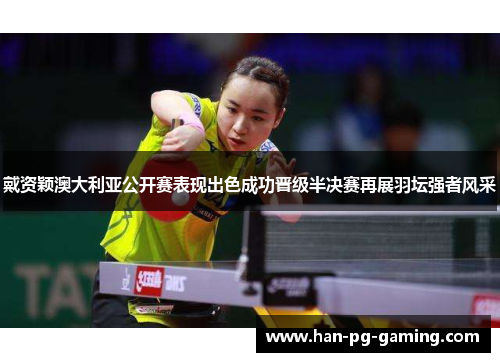 戴资颖澳大利亚公开赛表现出色成功晋级半决赛再展羽坛强者风采