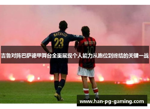 吉鲁对阵巴萨德甲舞台全面展现个人能力从跑位到终结的关键一战