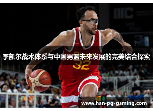 李凯尔战术体系与中国男篮未来发展的完美结合探索