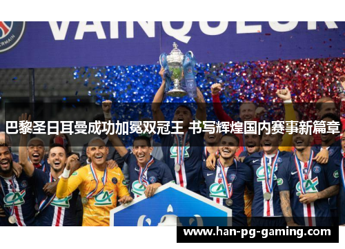 巴黎圣日耳曼成功加冕双冠王 书写辉煌国内赛事新篇章