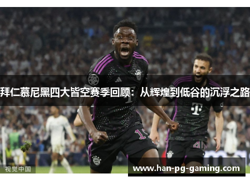 拜仁慕尼黑四大皆空赛季回顾：从辉煌到低谷的沉浮之路